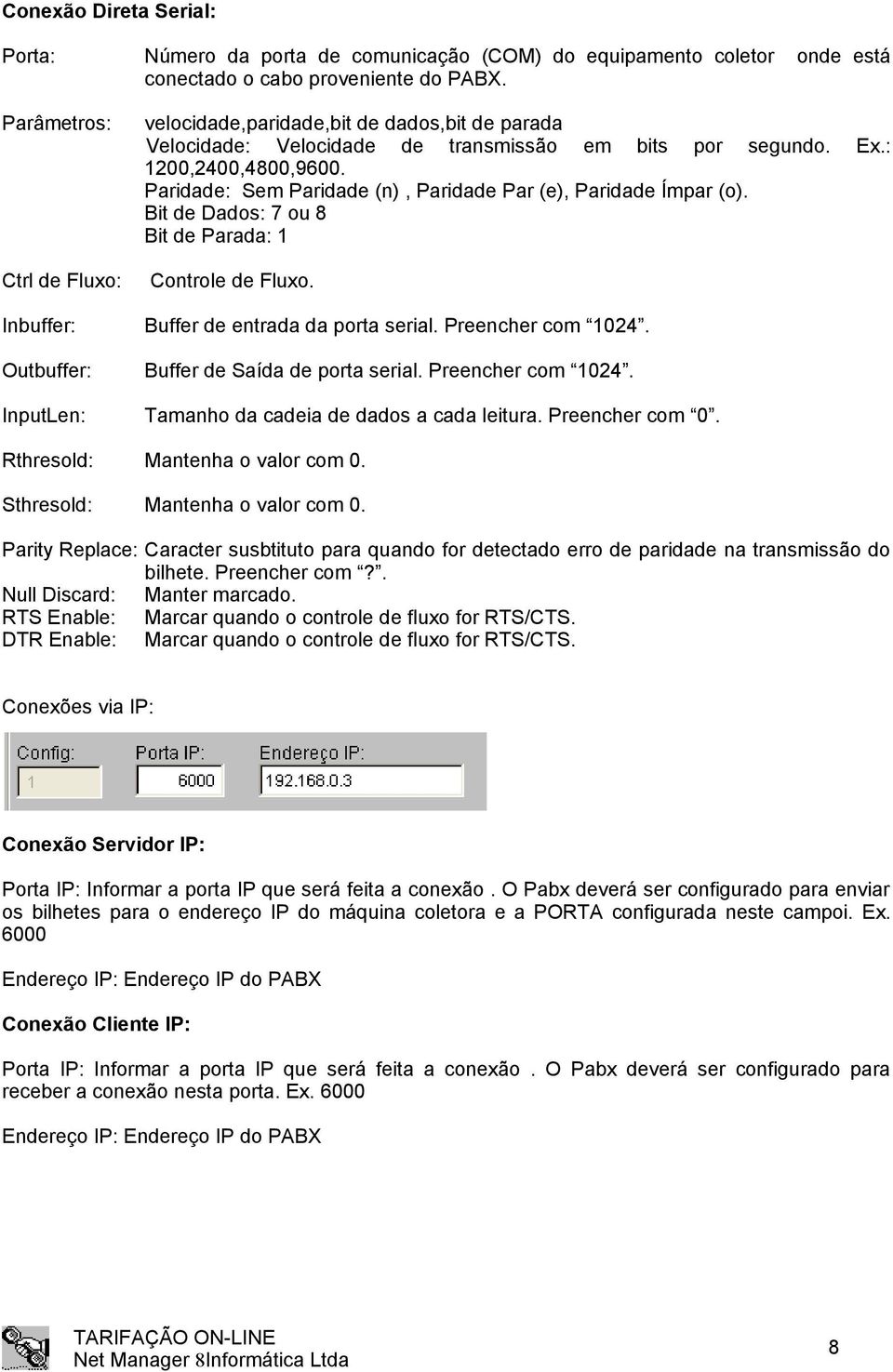 Bit de Dados: 7 ou 8 Bit de Parada: 1 Ctrl de Fluxo: Controle de Fluxo. Inbuffer: Buffer de entrada da porta serial. Preencher com 1024. Outbuffer: Buffer de Saída de porta serial. Preencher com 1024. InputLen: Tamanho da cadeia de dados a cada leitura.