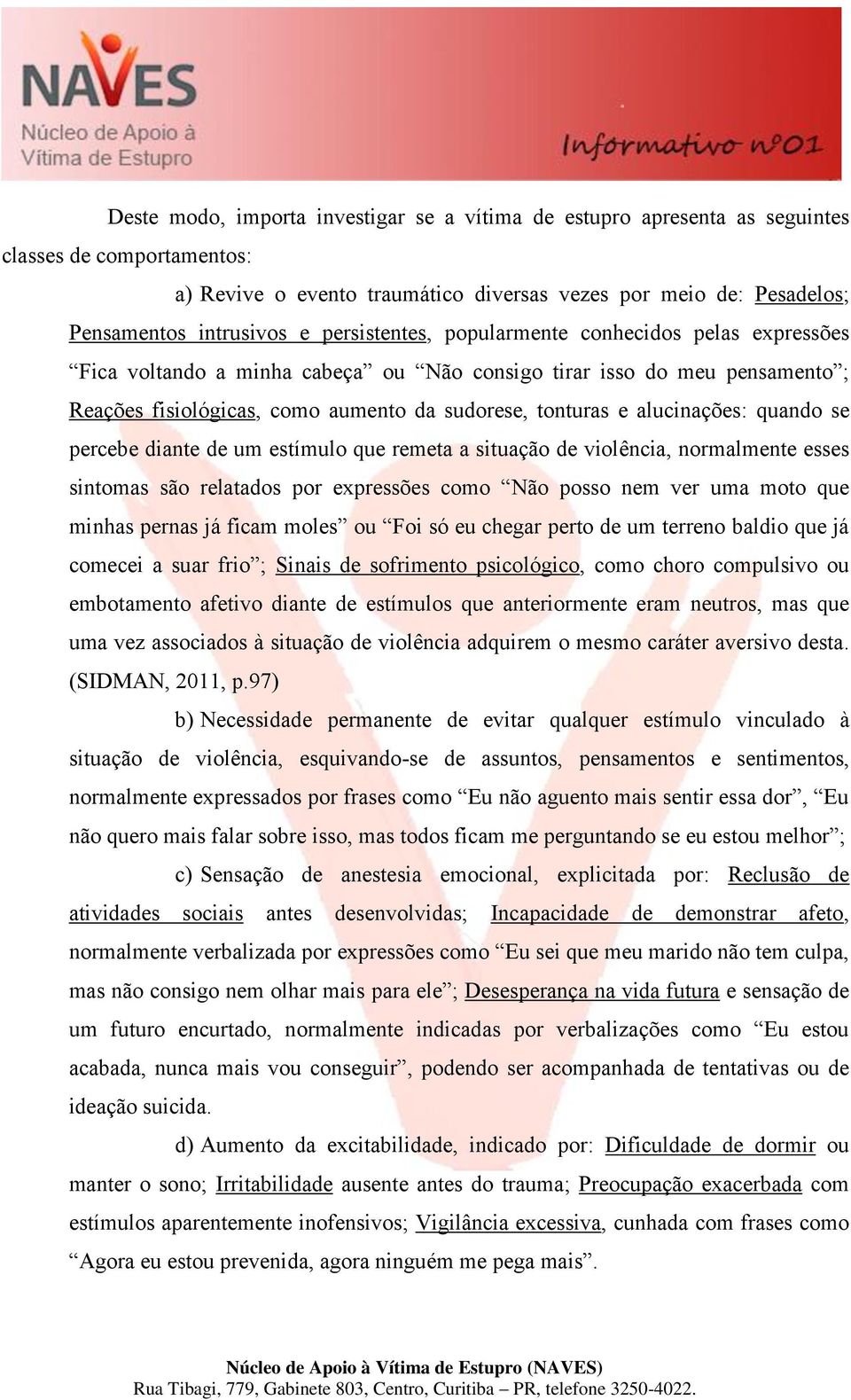 alucinações: quando se percebe diante de um estímulo que remeta a situação de violência, normalmente esses sintomas são relatados por expressões como Não posso nem ver uma moto que minhas pernas já