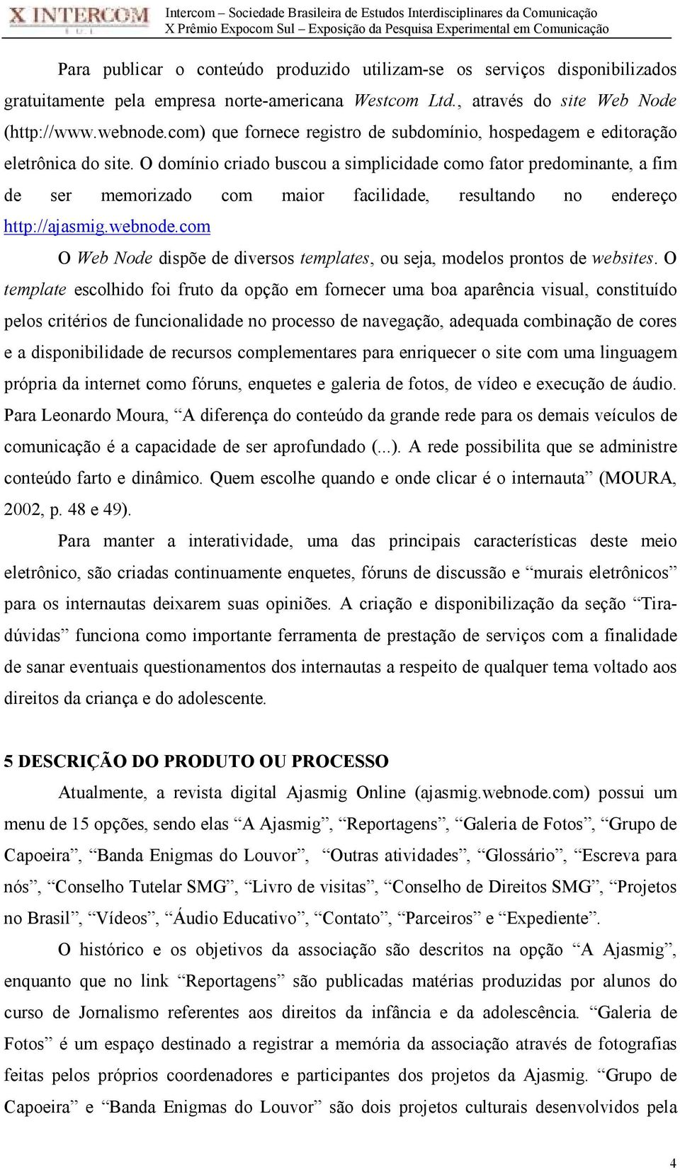 O domínio criado buscou a simplicidade como fator predominante, a fim de ser memorizado com maior facilidade, resultando no endereço http://ajasmig.webnode.