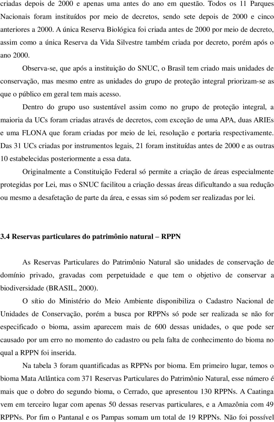 Observa-se, que após a instituição do SNUC, o Brasil tem criado mais unidades de conservação, mas mesmo entre as unidades do grupo de proteção integral priorizam-se as que o público em geral tem mais