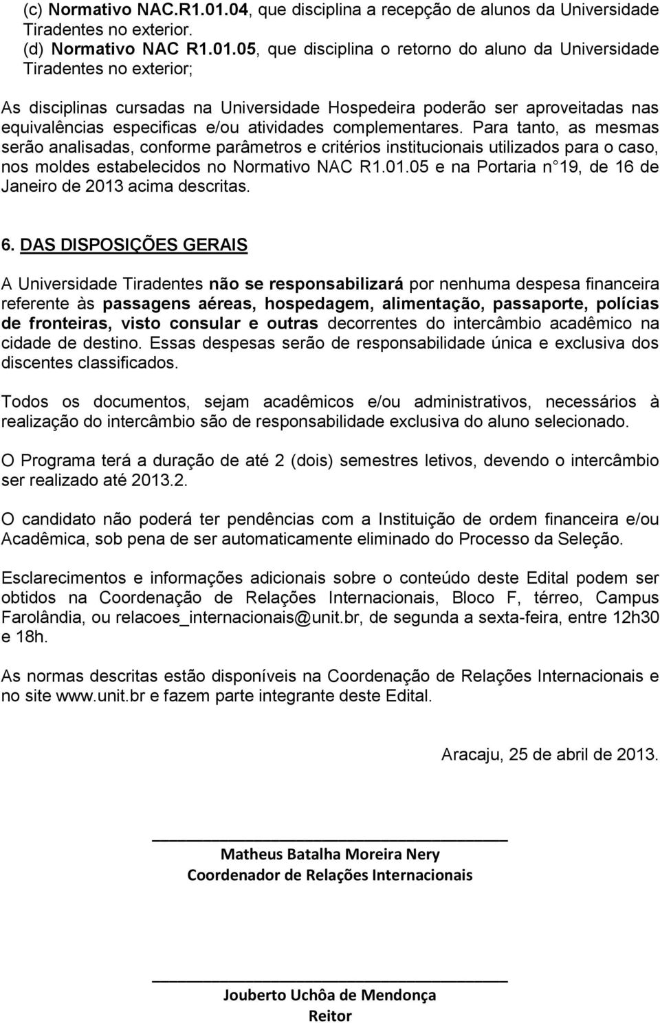 05, que disciplina o retorno do aluno da e Tiradentes no exterior; As disciplinas cursadas na e Hospedeira poderão ser aproveitadas nas equivalências especificas e/ou atividades complementares.