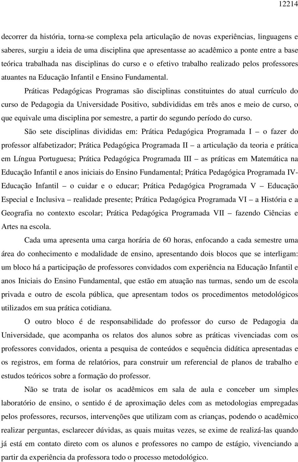 Práticas Pedagógicas Programas são disciplinas constituintes do atual currículo do curso de Pedagogia da Universidade Positivo, subdivididas em três anos e meio de curso, o que equivale uma