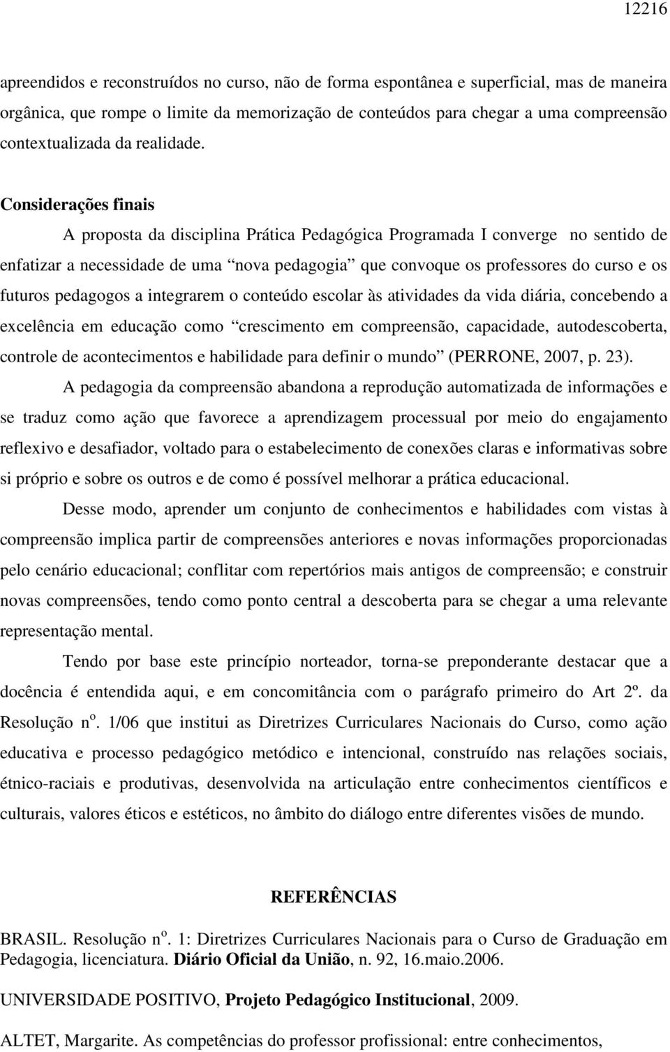 Considerações finais A proposta da disciplina Prática Pedagógica Programada I converge no sentido de enfatizar a necessidade de uma nova pedagogia que convoque os professores do curso e os futuros