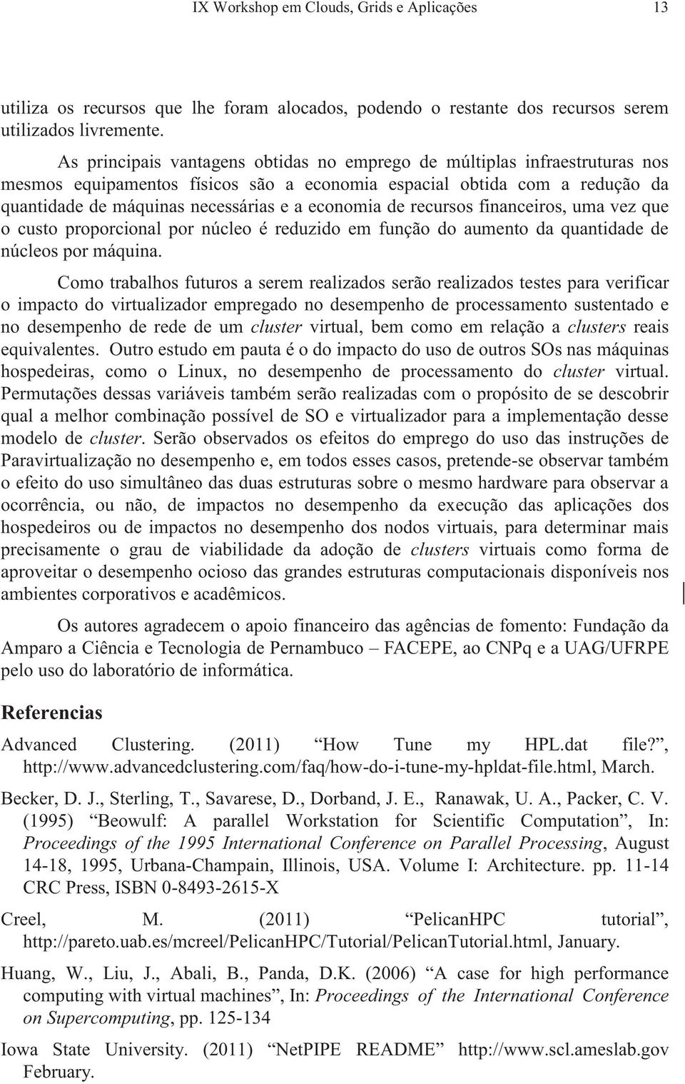 de recursos financeiros, uma vez que o custo proporcional por núcleo é reduzido em função do aumento da quantidade de núcleos por máquina.