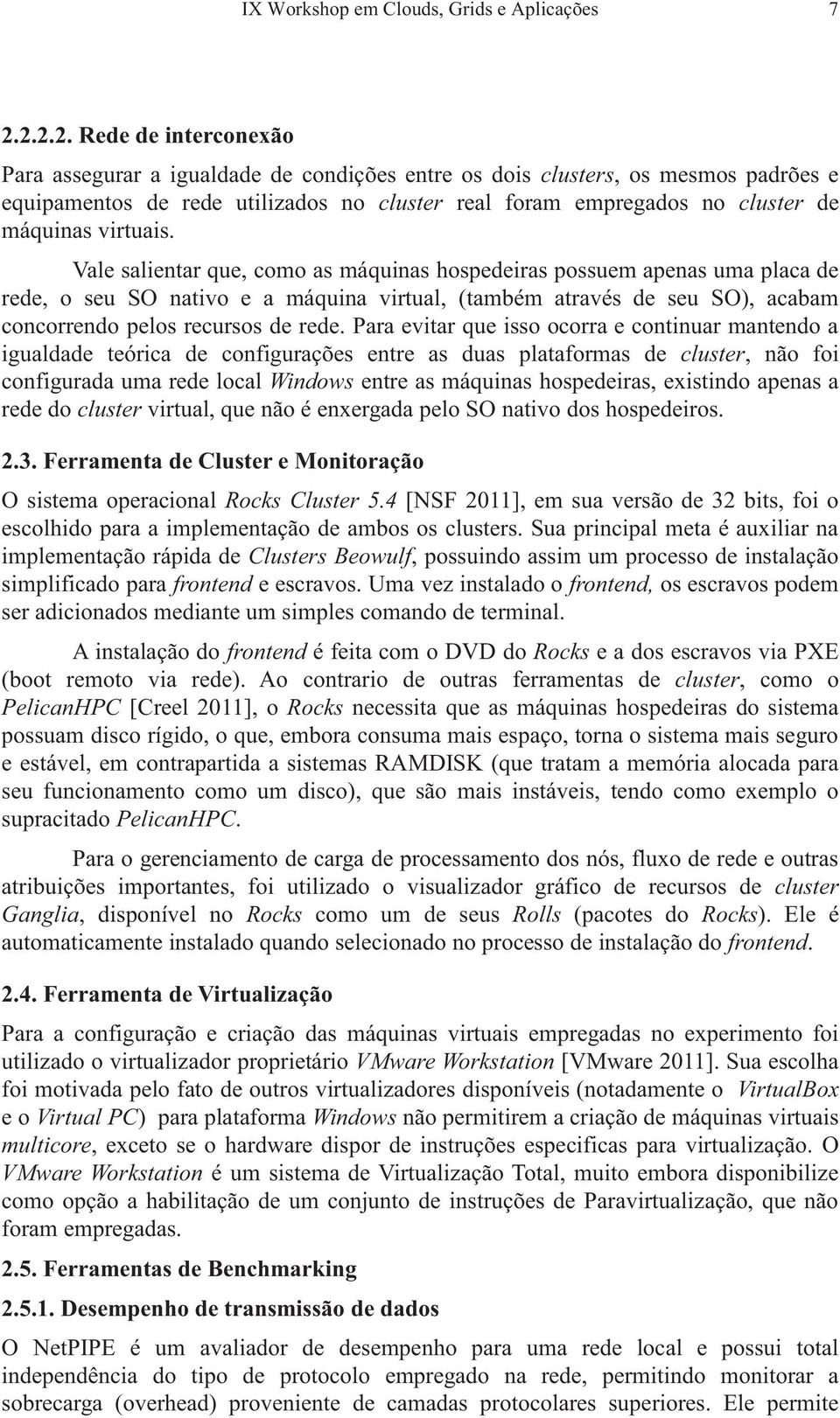 virtuais. Vale salientar que, como as máquinas hospedeiras possuem apenas uma placa de rede, o seu SO nativo e a máquina virtual, (também através de seu SO), acabam concorrendo pelos recursos de rede.