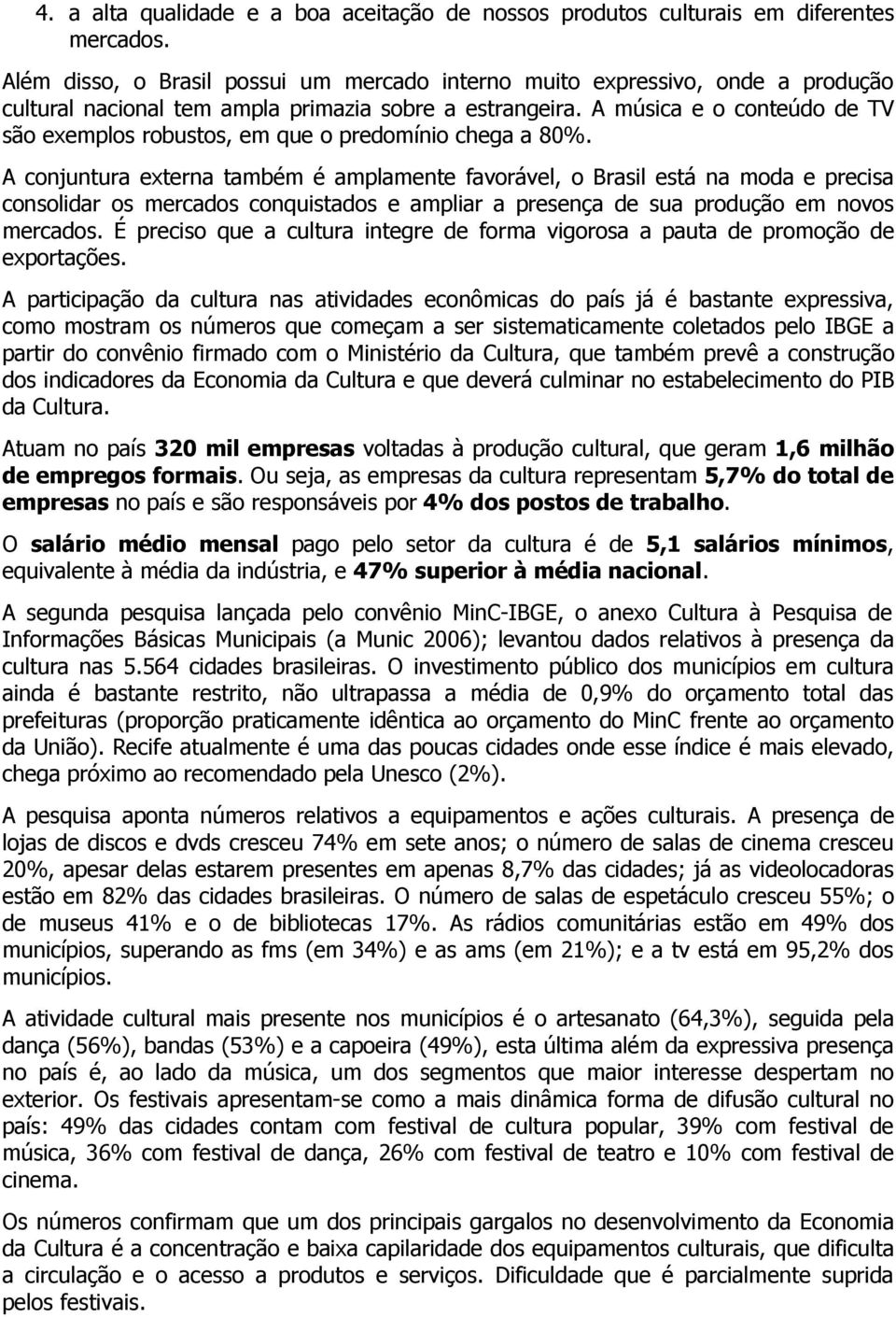 A música e o conteúdo de TV são exemplos robustos, em que o predomínio chega a 80%.