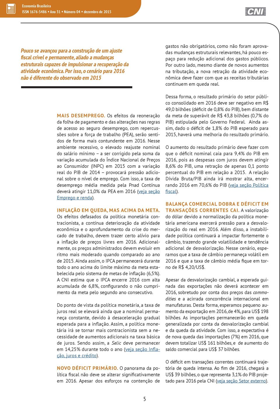 Os efeitos da reoneração da folha de pagamento e das alterações nas regras de acesso ao seguro desemprego, com repercussões sobre a força de trabalho (PEA), serão sentidos de forma mais contundente