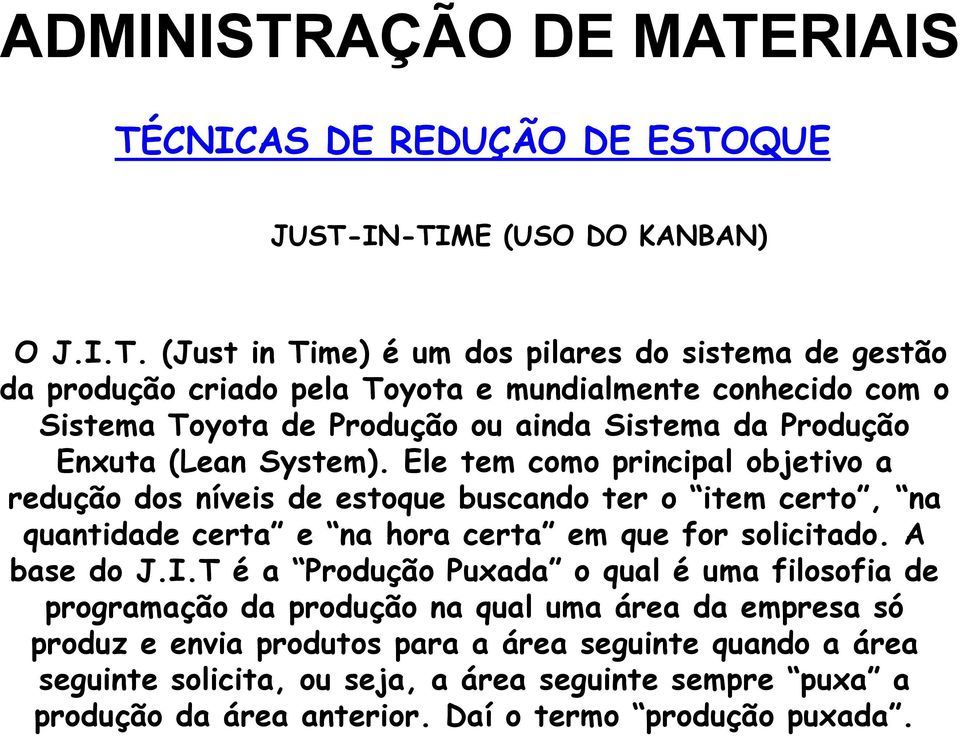 Ele tem como principal objetivo a redução dos níveis de estoque buscando ter o item certo, na quantidade certa e na hora certa em que for solicitado. A base do J.I.