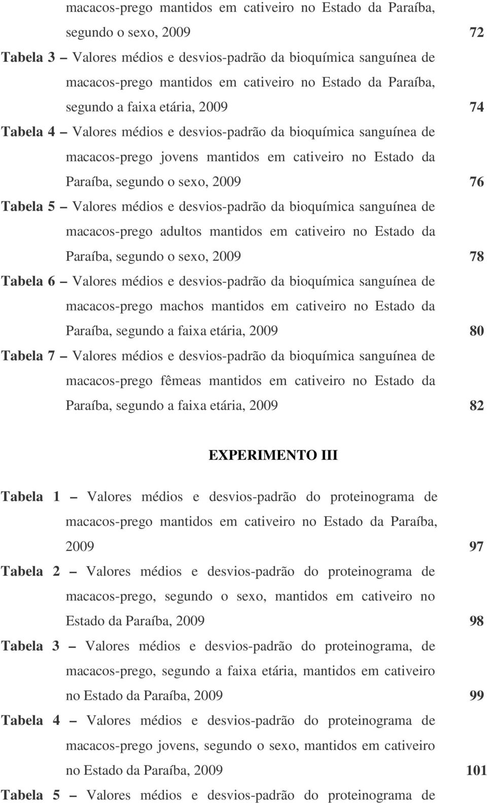 Tabela 5 Valores médios e desvios-padrão da bioquímica sanguínea de macacos-prego adultos mantidos em cativeiro no Estado da Paraíba, segundo o sexo, 2009 78 Tabela 6 Valores médios e desvios-padrão