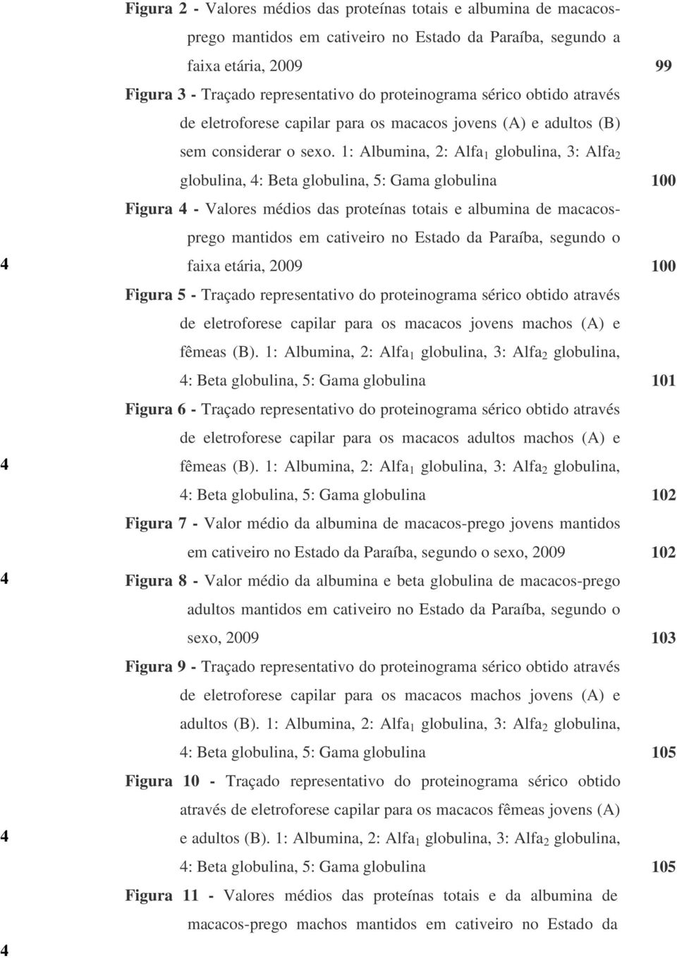 1: Albumina, 2: Alfa 1 globulina, 3: Alfa 2 globulina, 4: Beta globulina, 5: Gama globulina 100 Figura 4 - Valores médios das proteínas totais e albumina de macacosprego mantidos em cativeiro no