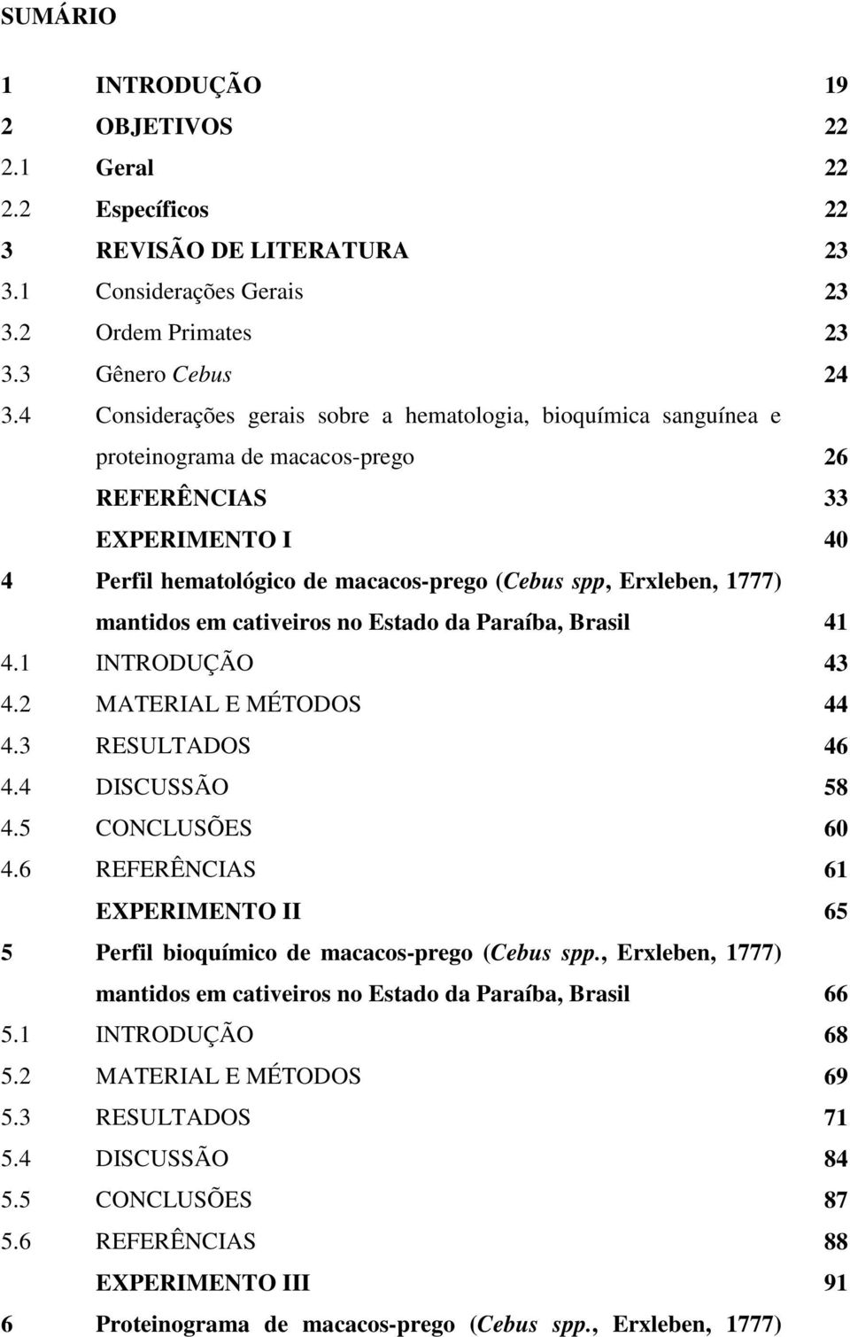 mantidos em cativeiros no Estado da Paraíba, Brasil 41 4.1 INTRODUÇÃO 43 4.2 MATERIAL E MÉTODOS 44 4.3 RESULTADOS 46 4.4 DISCUSSÃO 58 4.5 CONCLUSÕES 60 4.