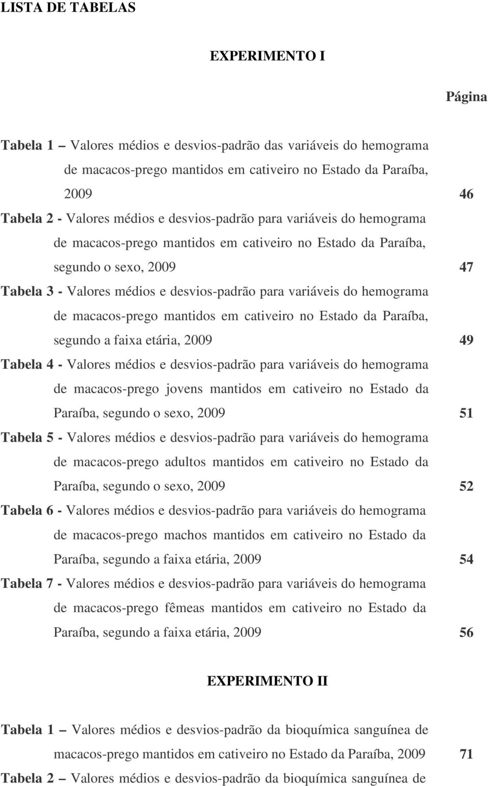hemograma de macacos-prego mantidos em cativeiro no Estado da Paraíba, segundo a faixa etária, 2009 49 Tabela 4 - Valores médios e desvios-padrão para variáveis do hemograma de macacos-prego jovens