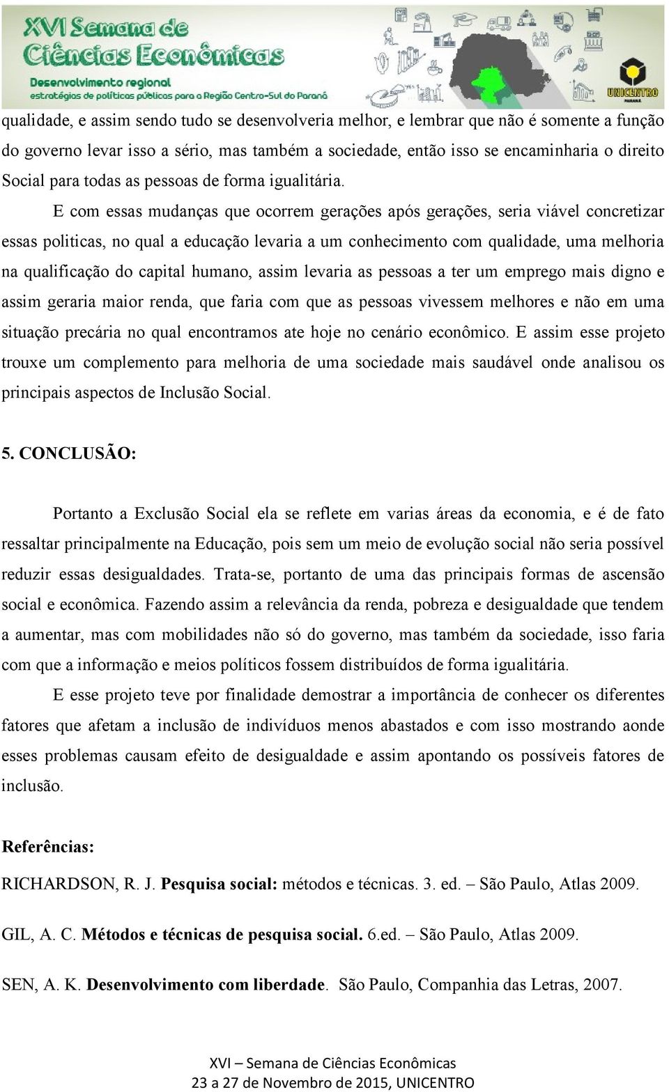 E com essas mudanças que ocorrem gerações após gerações, seria viável concretizar essas politicas, no qual a educação levaria a um conhecimento com qualidade, uma melhoria na qualificação do capital