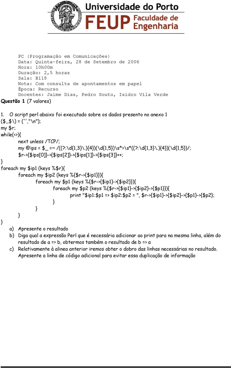 O script perl abaixo foi executado sobre os dados presento no anexo 1 ($,,$\) = ('',"\n"); my $r; while(<>){ next unless /TCP/; my @ips = $_ =~ /((?:\d{1,3\.