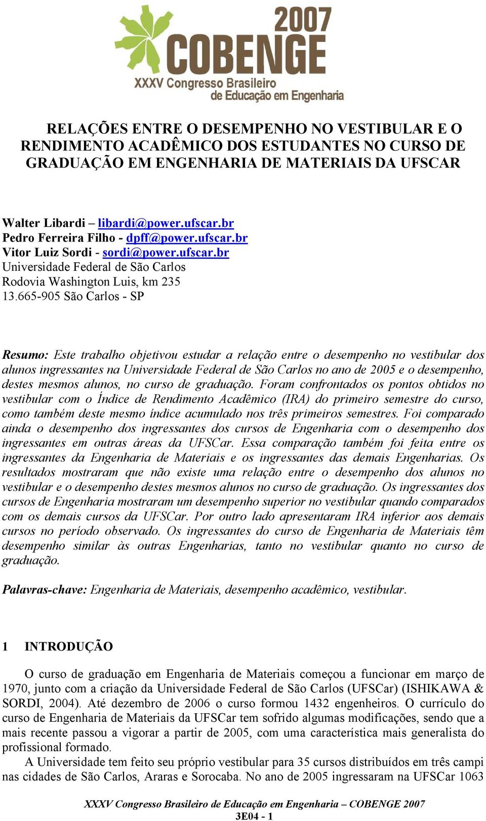 665-905 São Carlos - SP Resumo: Este trabalho objetivou estudar a relação entre o desempenho no vestibular dos alunos ingressantes na Universidade Federal de São Carlos no ano de 2005 e o desempenho,