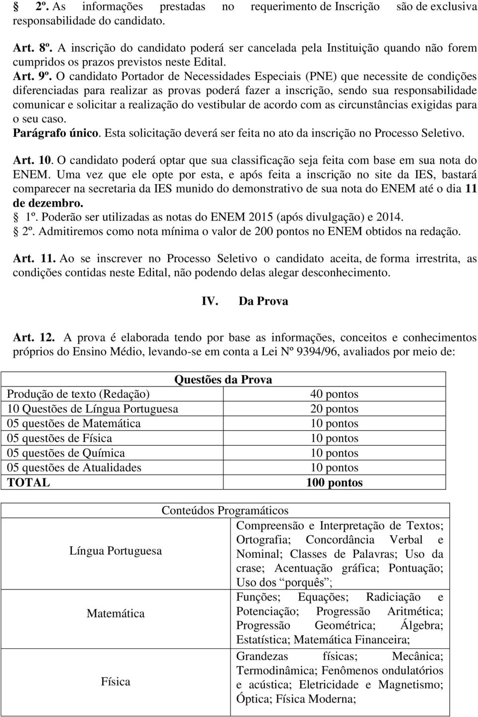 O candidato Portador de Necessidades Especiais (PNE) que necessite de condições diferenciadas para realizar as provas poderá fazer a inscrição, sendo sua responsabilidade comunicar e solicitar a