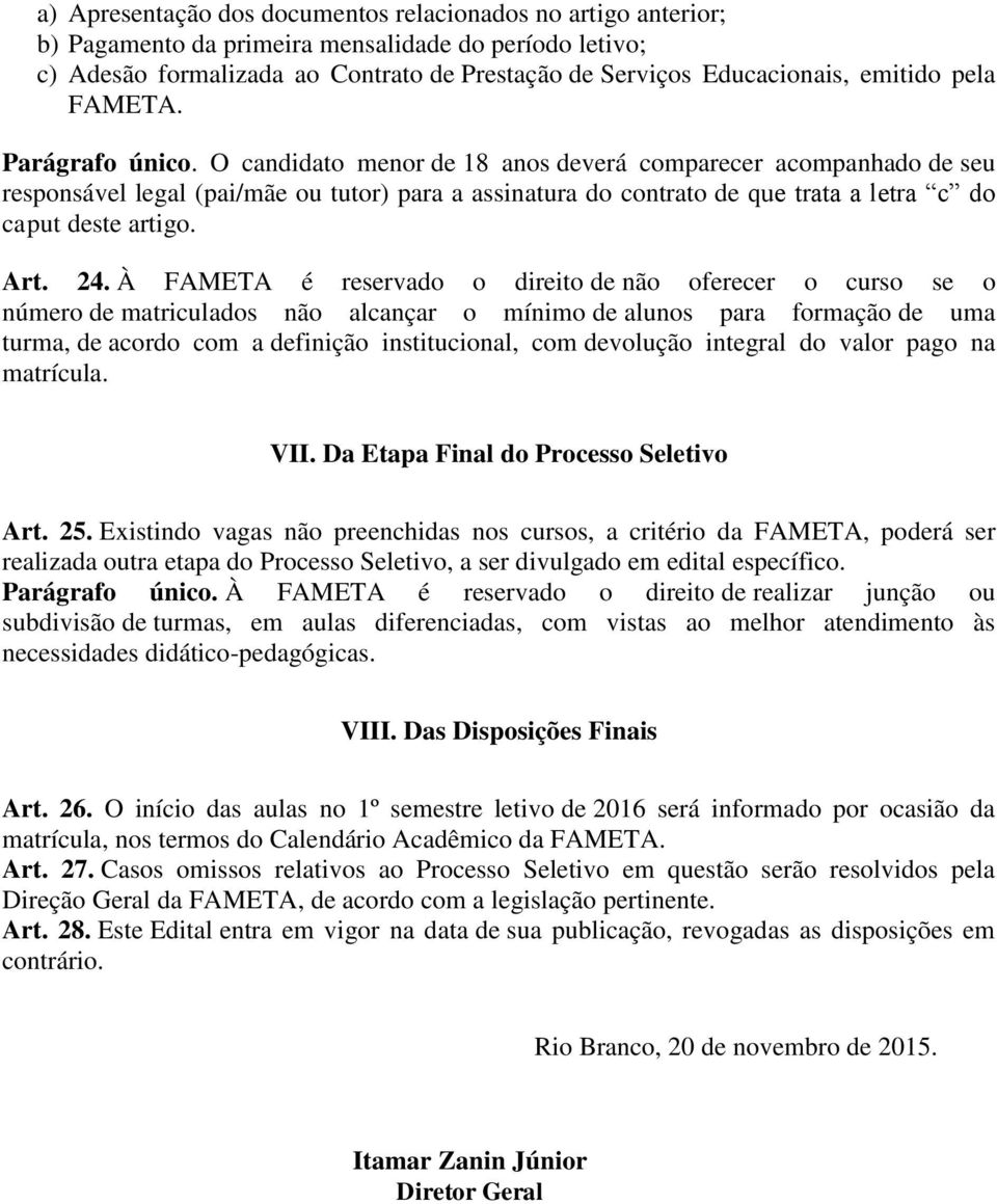 O candidato menor de 18 anos deverá comparecer acompanhado de seu responsável legal (pai/mãe ou tutor) para a assinatura do contrato de que trata a letra c do caput deste artigo. Art. 24.