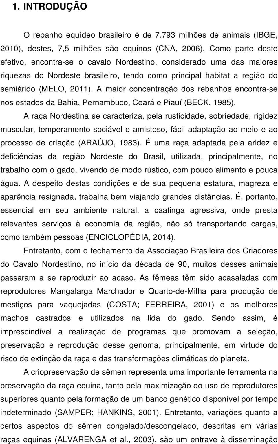 A maior concentração dos rebanhos encontra-se nos estados da Bahia, Pernambuco, Ceará e Piauí (BECK, 1985).