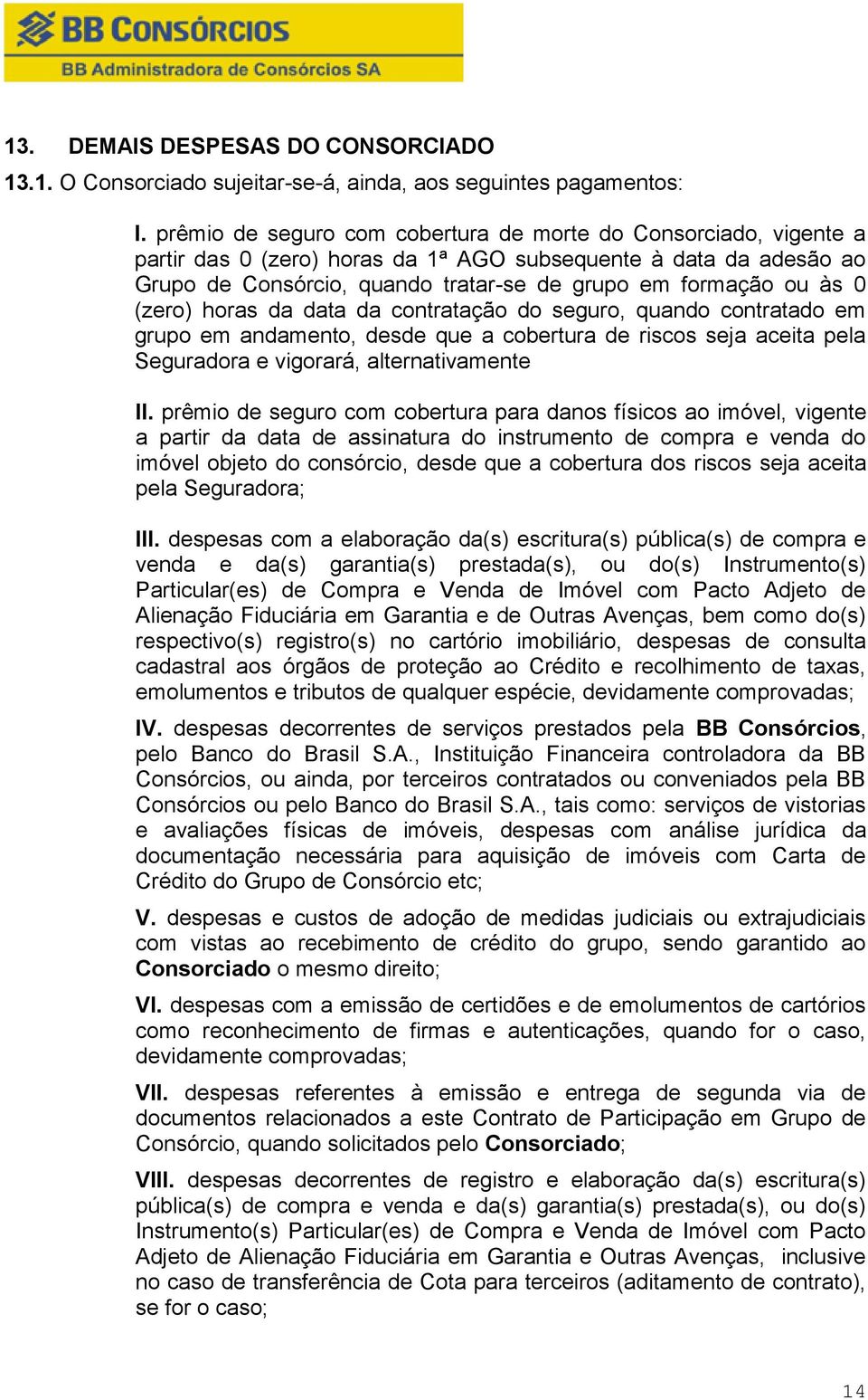 (zero) horas da data da contratação do seguro, quando contratado em grupo em andamento, desde que a cobertura de riscos seja aceita pela Seguradora e vigorará, alternativamente prêmio de seguro com