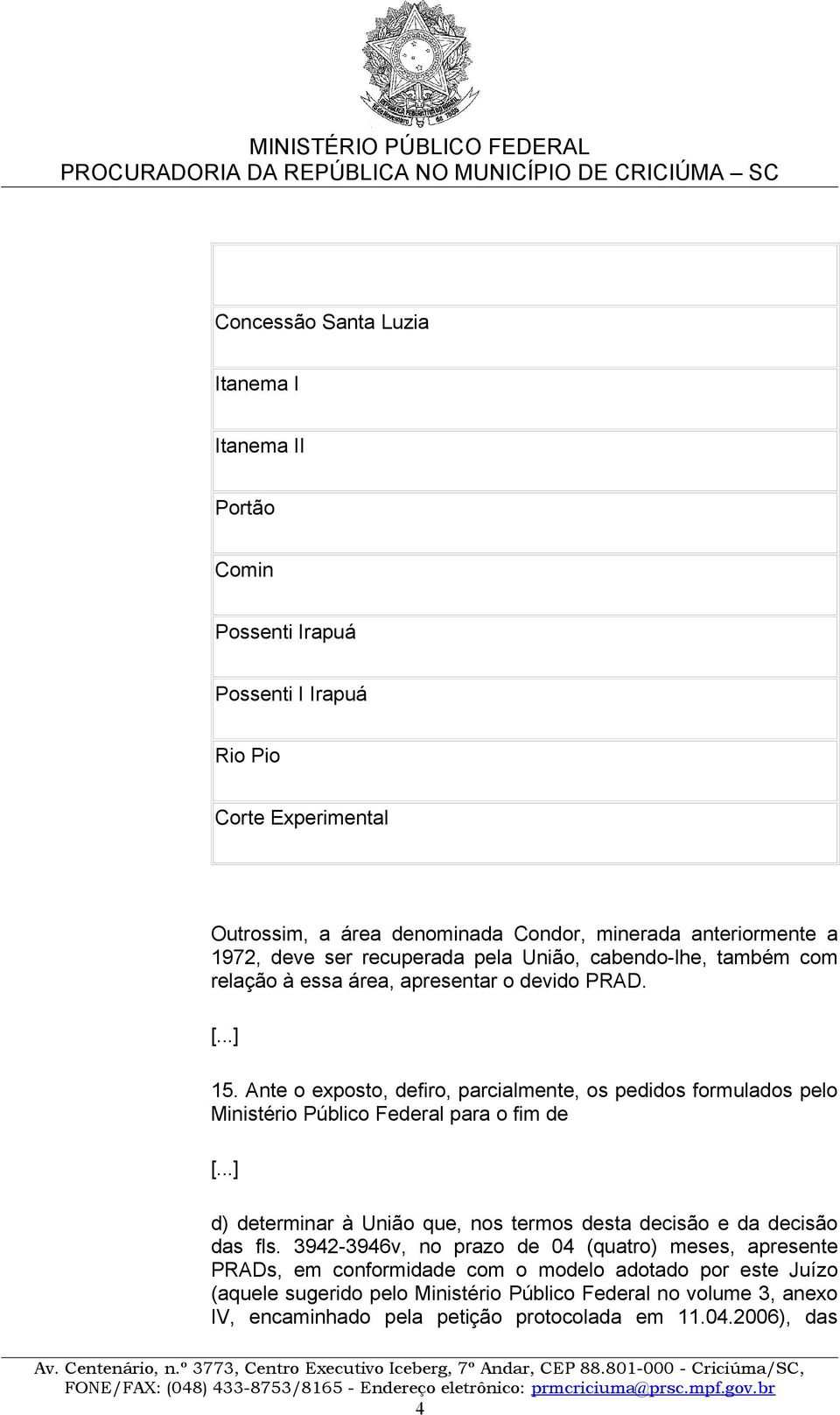 Ante o exposto, defiro, parcialmente, os pedidos formulados pelo Ministério Público Federal para o fim de d) determinar à União que, nos termos desta decisão e da decisão das fls.