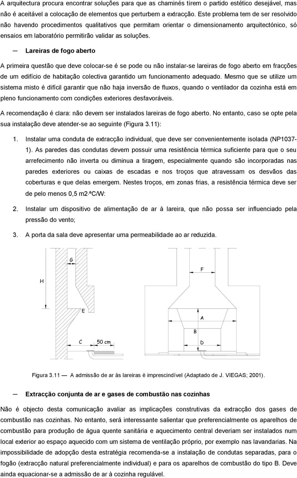 Lareiras de fogo aberto A primeira questão que deve colocar-se é se pode ou não instalar-se lareiras de fogo aberto em fracções de um edifício de habitação colectiva garantido um funcionamento