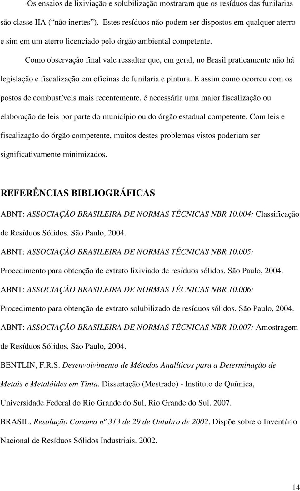 Como observação final vale ressaltar que, em geral, no Brasil praticamente não há legislação e fiscalização em oficinas de funilaria e pintura.