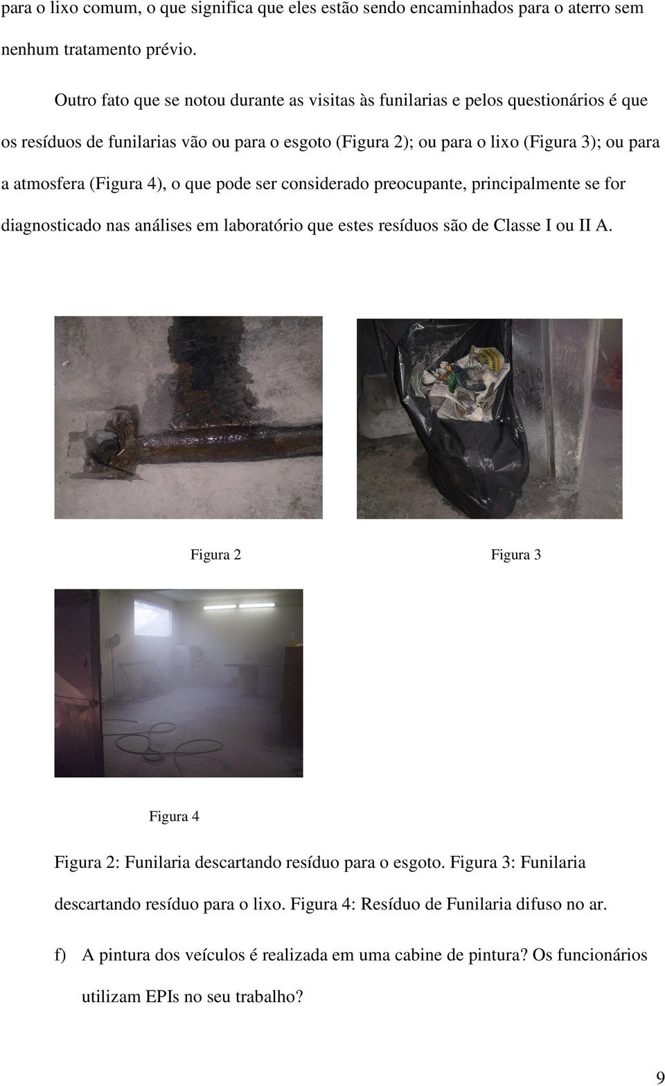 atmosfera (Figura 4), o que pode ser considerado preocupante, principalmente se for diagnosticado nas análises em laboratório que estes resíduos são de Classe I ou II A.