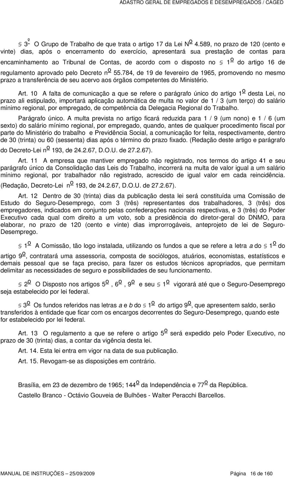 16 de regulamento aprovado pelo Decreto n o 55.784, de 19 de fevereiro de 1965, promovendo no mesmo prazo a transferência de seu acervo aos órgãos competentes do Ministério. Art.