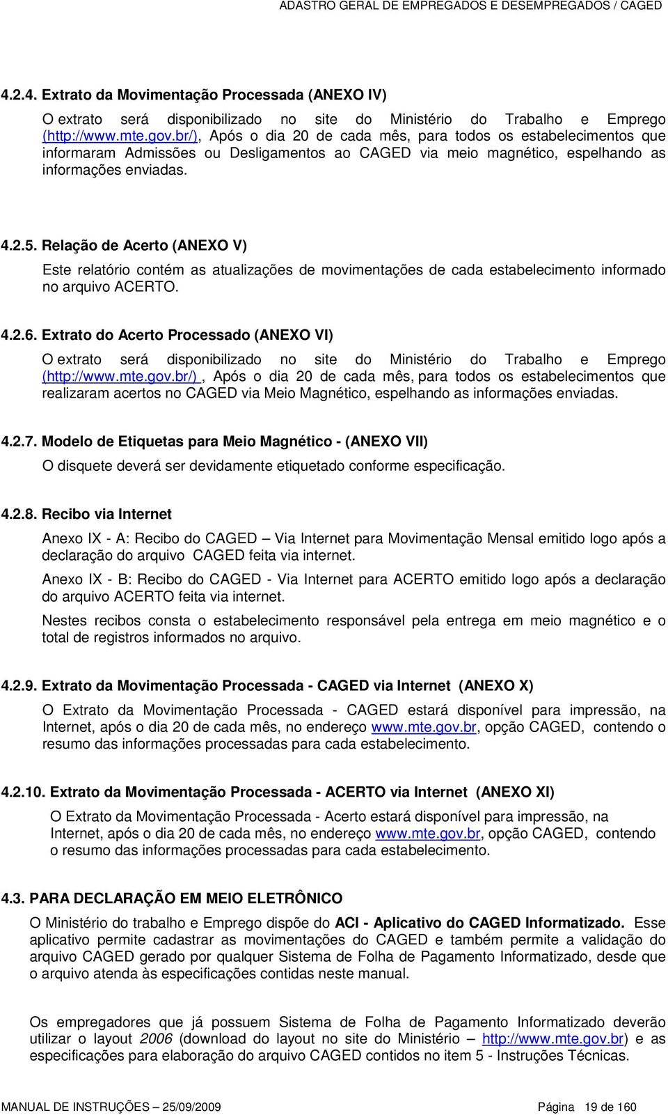 Relação de Acerto (ANEXO V) Este relatório contém as atualizações de movimentações de cada estabelecimento informado no arquivo ACERTO. 4.2.6.