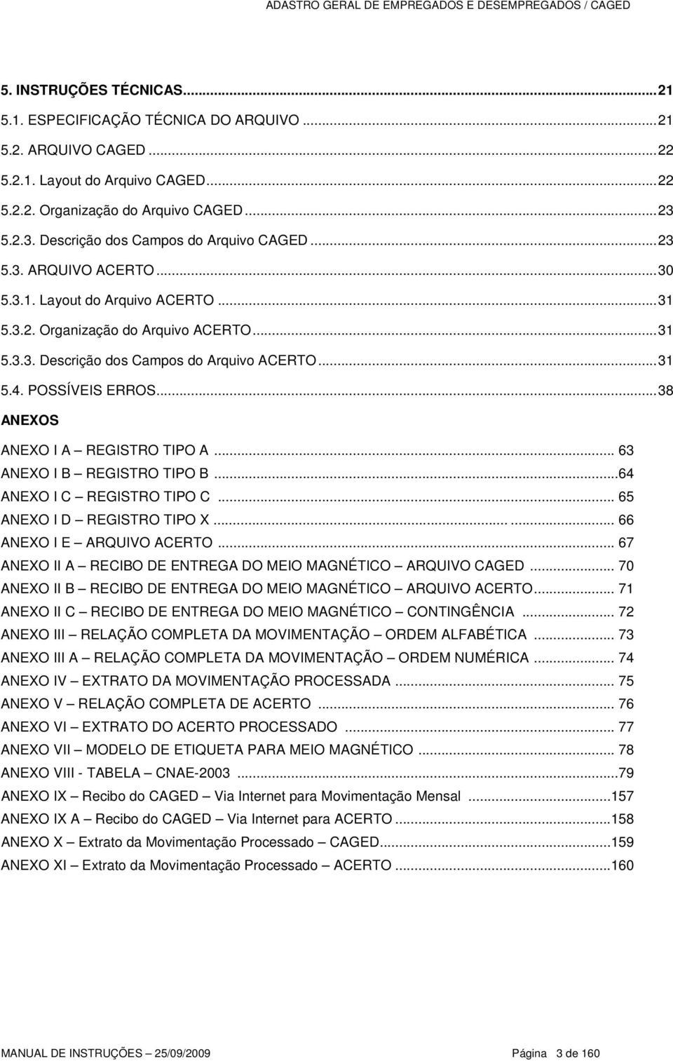 ..31 5.4. POSSÍVEIS ERROS...38 ANEXOS ANEXO I A REGISTRO TIPO A... 63 ANEXO I B REGISTRO TIPO B...64 ANEXO I C REGISTRO TIPO C... 65 ANEXO I D REGISTRO TIPO X...... 66 ANEXO I E ARQUIVO ACERTO.