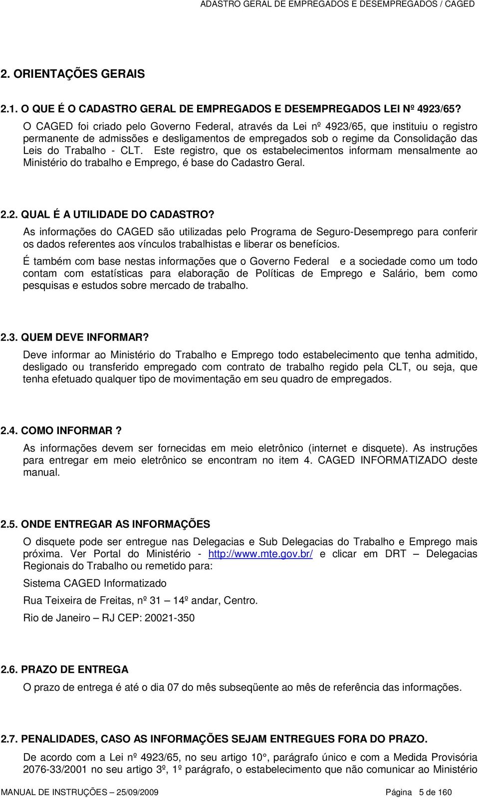 CLT. Este registro, que os estabelecimentos informam mensalmente ao Ministério do trabalho e Emprego, é base do Cadastro Geral. 2.2. QUAL É A UTILIDADE DO CADASTRO?