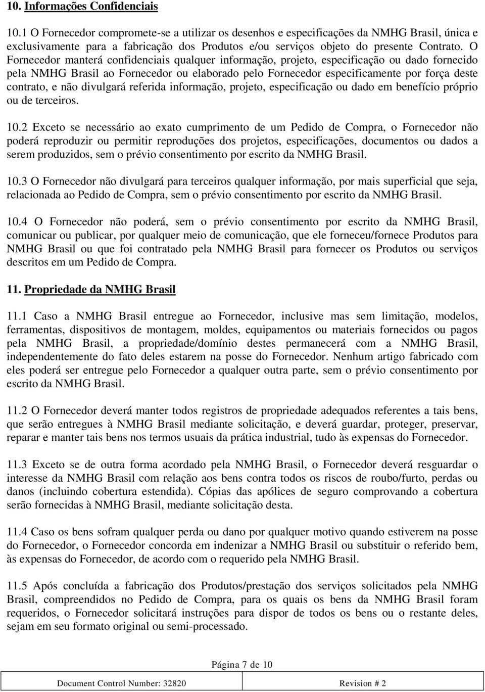 O Fornecedor manterá confidenciais qualquer informação, projeto, especificação ou dado fornecido pela NMHG Brasil ao Fornecedor ou elaborado pelo Fornecedor especificamente por força deste contrato,