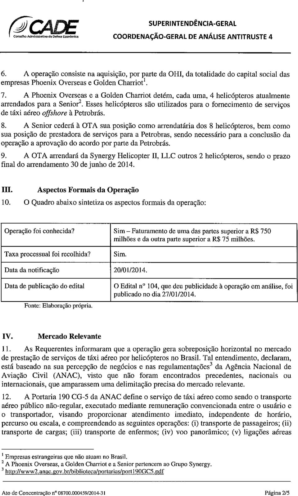 Esses helicópteros são utilizados para o fornecimento de serviços de táxi aéreo offshore à Petrobrás. 8.