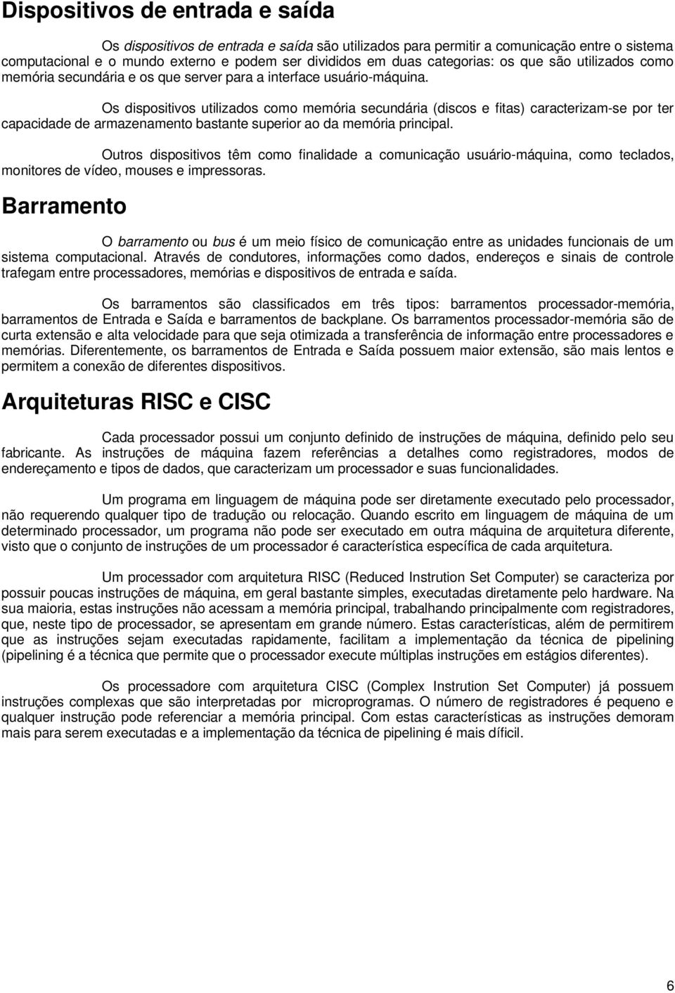 Os dispositivos utilizados como memória secundária (discos e fitas) caracterizam-se por ter capacidade de armazenamento bastante superior ao da memória principal.