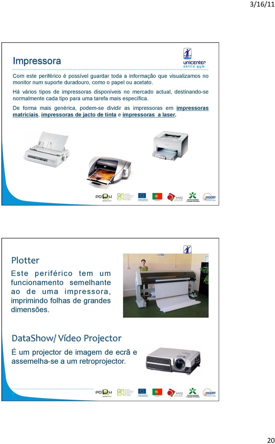 De forma mais genérica, podem-se dividir as impressoras em impressoras matriciais, impressoras de jacto de tinta e impressoras a laser.