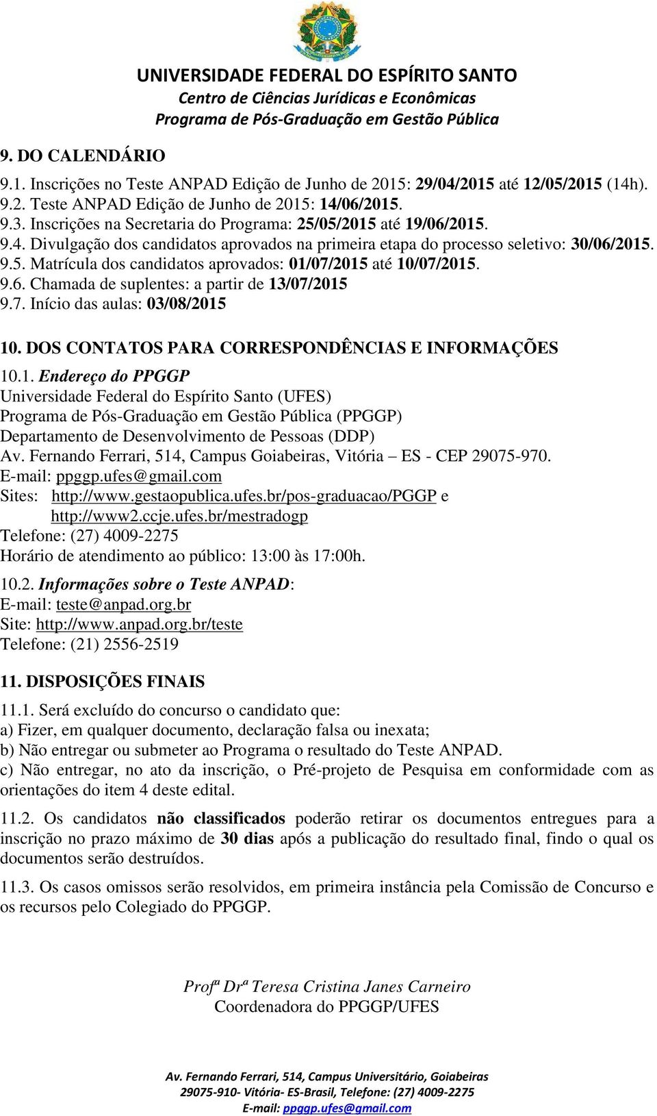 9.6. Chamada de suplentes: a partir de 13/07/2015 9.7. Início das aulas: 03/08/2015 10. DOS CONTATOS PARA CORRESPONDÊNCIAS E INFORMAÇÕES 10.1. Endereço do PPGGP Universidade Federal do Espírito Santo (UFES) (PPGGP) Departamento de Desenvolvimento de Pessoas (DDP) Av.