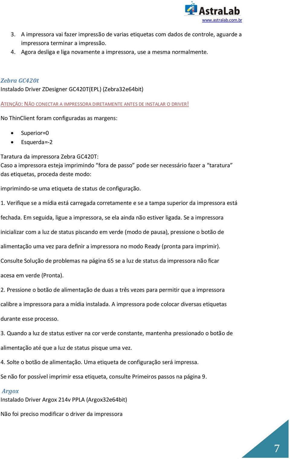 No ThinClient foram configuradas as margens: Superior=0 Esquerda=-2 Taratura da impressora Zebra GC420T: Caso a impressora esteja imprimindo fora de passo pode ser necessário fazer a taratura das