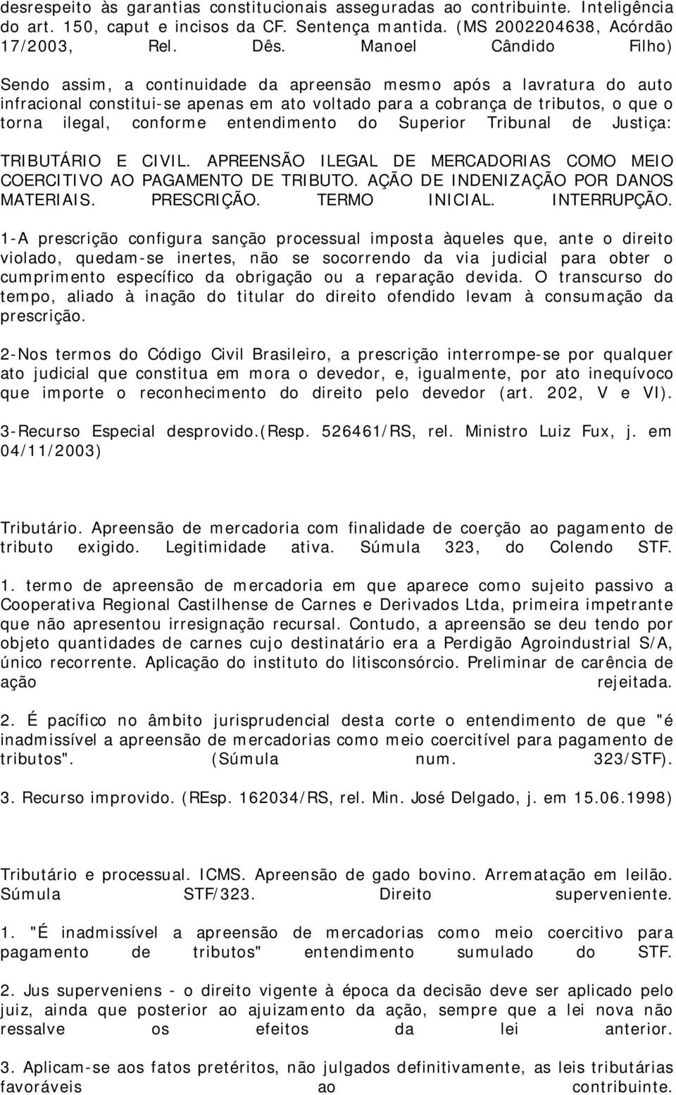 conforme entendimento do Superior Tribunal de Justiça: TRIBUTÁRIO E CIVIL. APREENSÃO ILEGAL DE MERCADORIAS COMO MEIO COERCITIVO AO PAGAMENTO DE TRIBUTO. AÇÃO DE INDENIZAÇÃO POR DANOS MATERIAIS.