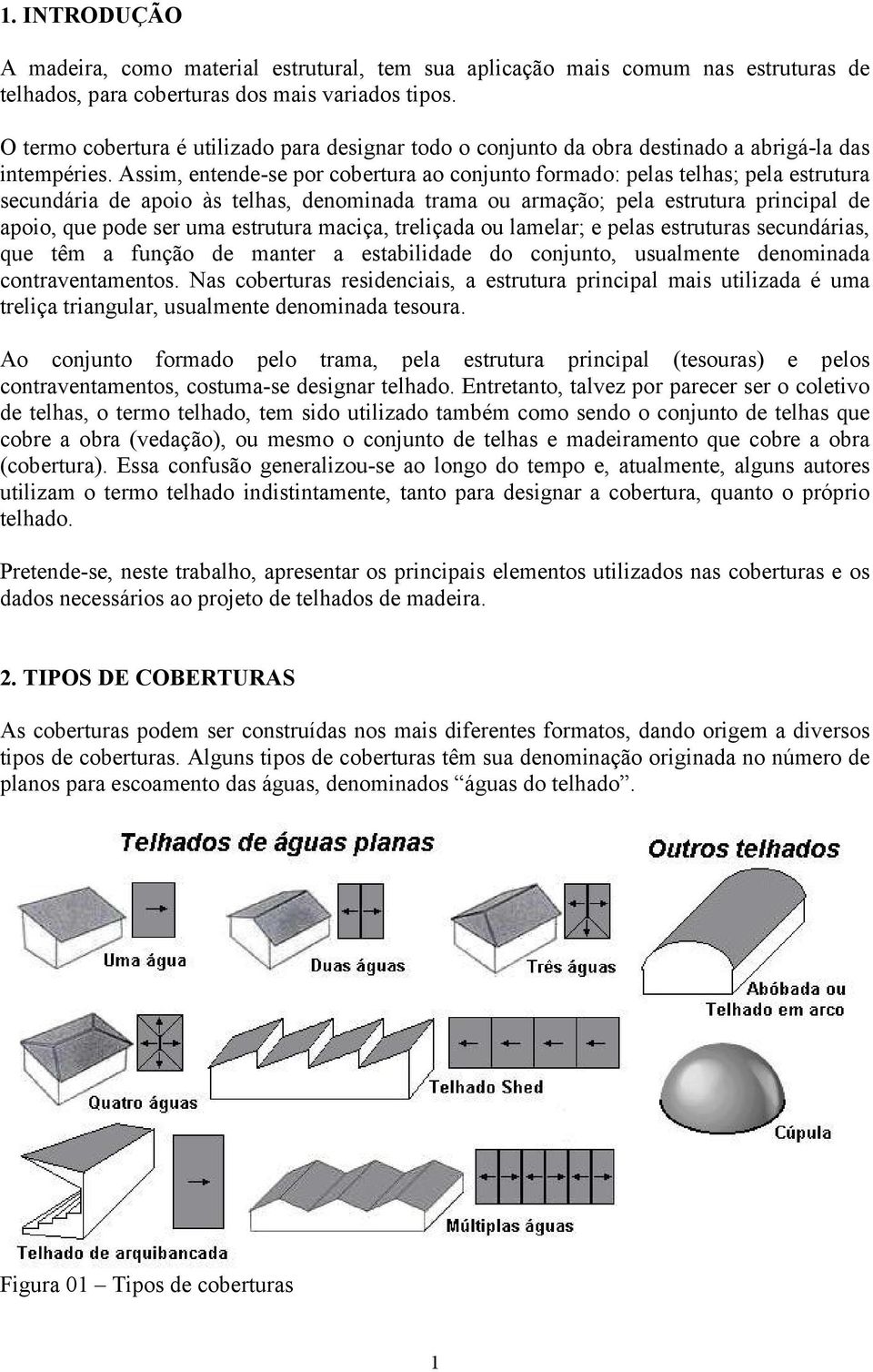 Assim, entende-se por cobertura ao conjunto formado: pelas telhas; pela estrutura secundária de apoio às telhas, denominada trama ou armação; pela estrutura principal de apoio, que pode ser uma