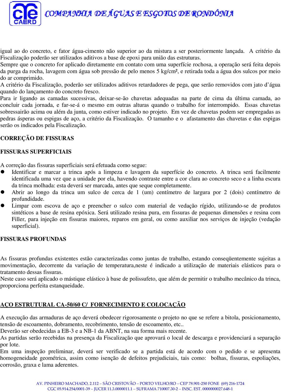 Sempre que o concreto for aplicado diretamente em contato com uma superfície rochosa, a operação será feita depois da purga da rocha, lavagem com água sob pressão de pelo menos 5 kg/cm², e retirada