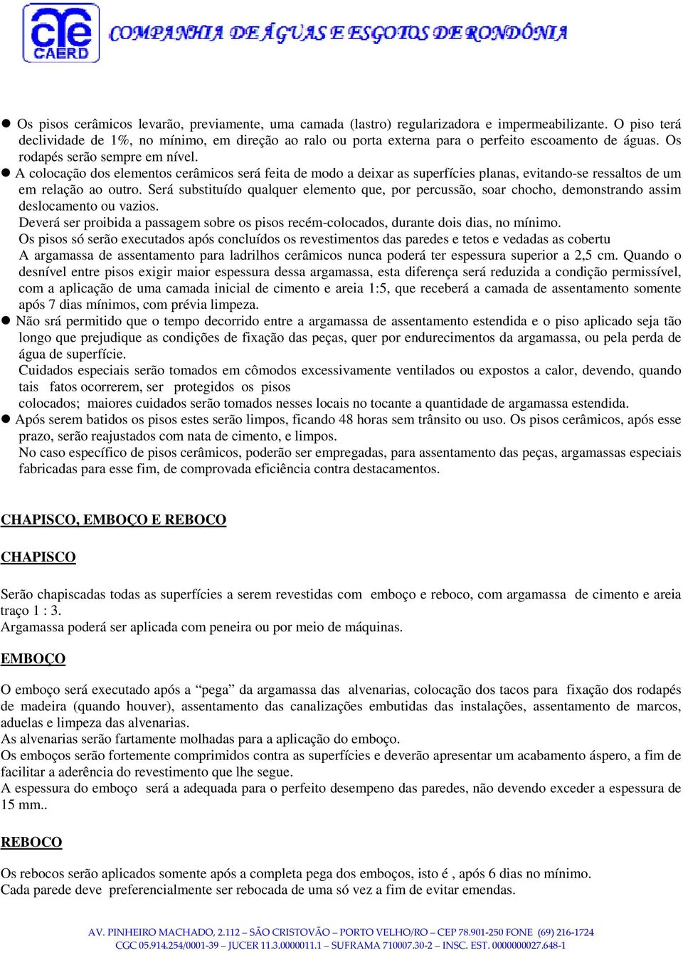 A colocação dos elementos cerâmicos será feita de modo a deixar as superfícies planas, evitando-se ressaltos de um em relação ao outro.