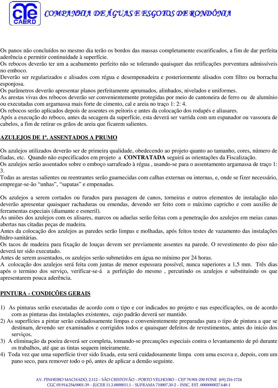 Deverão ser regularizados e alisados com régua e desempenadeira e posteriormente alisados com filtro ou borracha esponjosa.