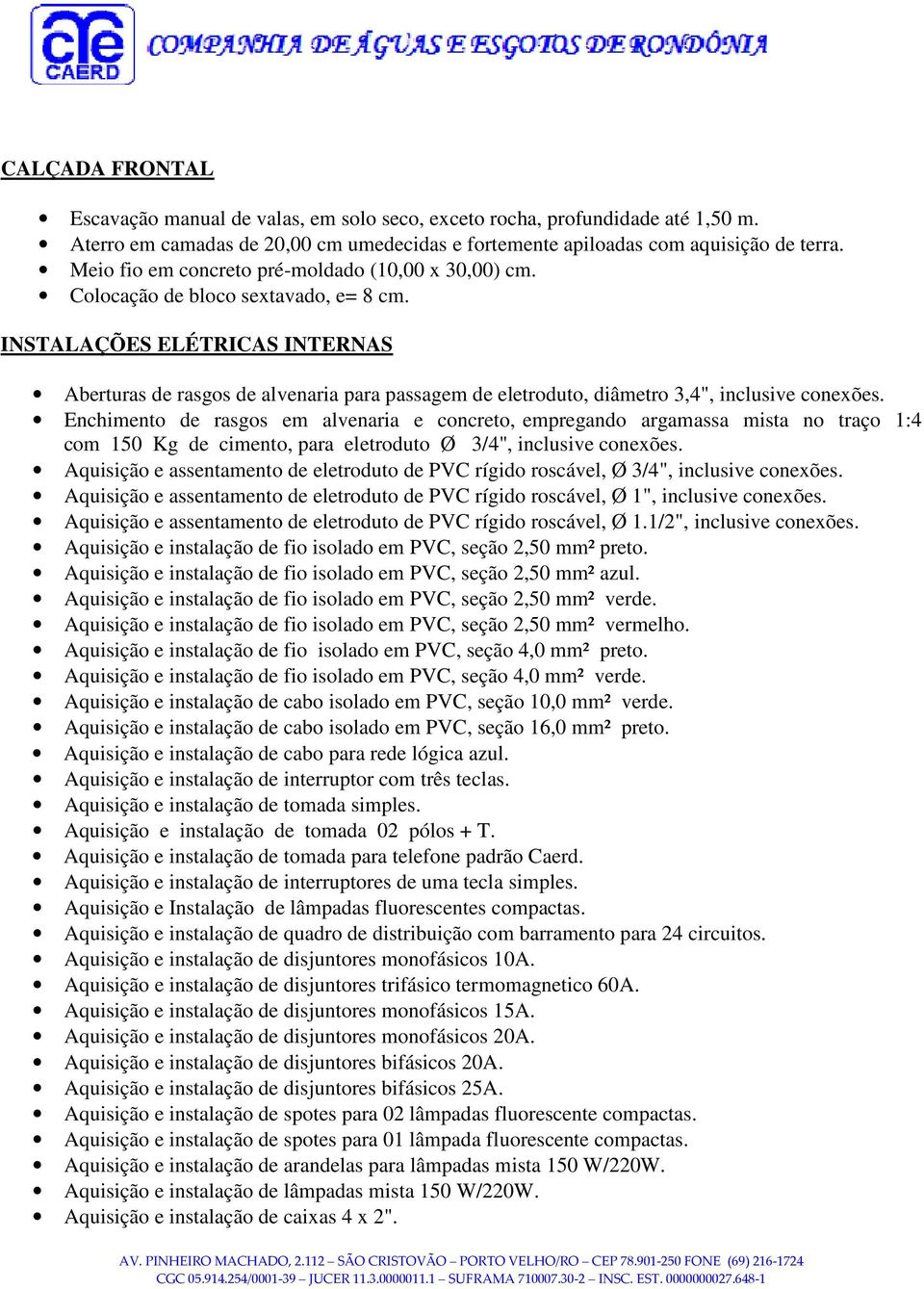 INSTALAÇÕES ELÉTRICAS INTERNAS Aberturas de rasgos de alvenaria para passagem de eletroduto, diâmetro 3,4", inclusive conexões.