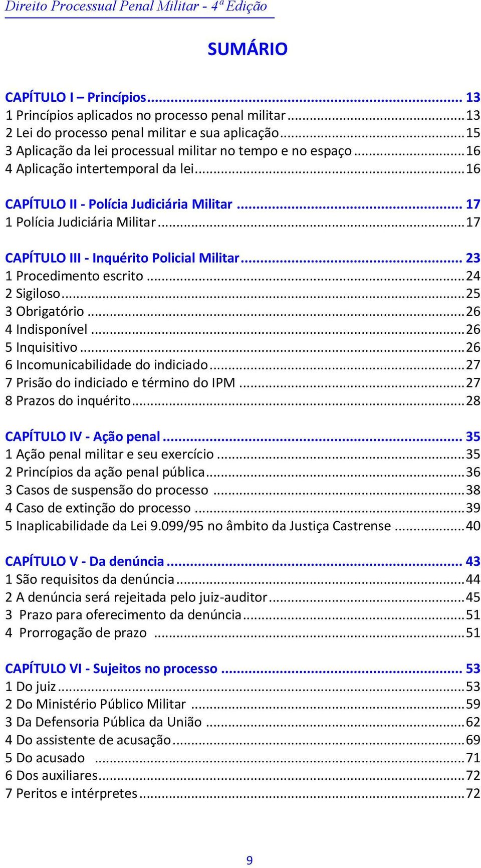 .. 17 CAPÍTULO III - Inquérito Policial Militar... 23 1 Procedimento escrito... 24 2 Sigiloso... 25 3 Obrigatório... 26 4 Indisponível... 26 5 Inquisitivo... 26 6 Incomunicabilidade do indiciado.