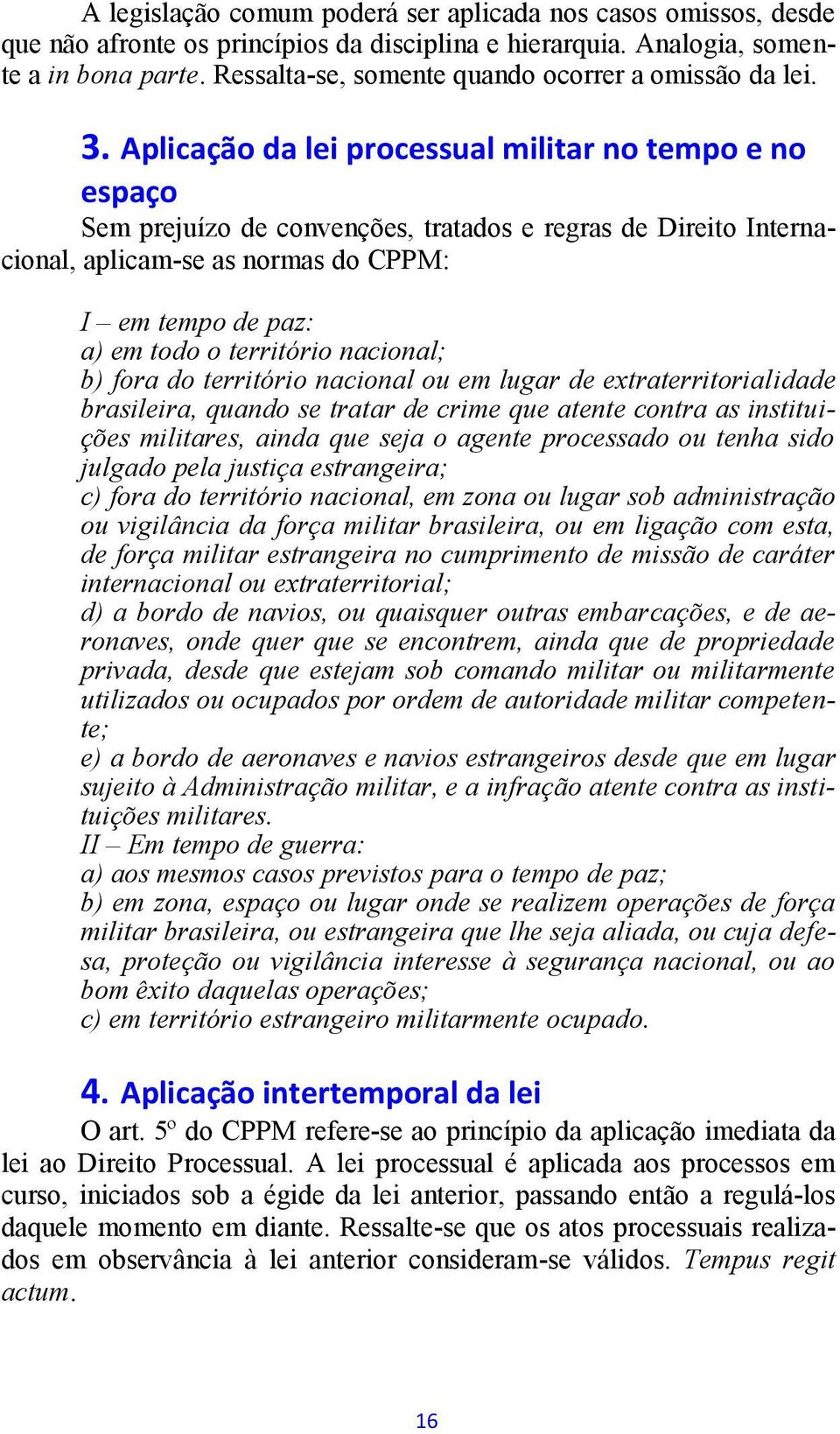 Aplicação da lei processual militar no tempo e no espaço Sem prejuízo de convenções, tratados e regras de Direito Internacional, aplicam-se as normas do CPPM: I em tempo de paz: a) em todo o