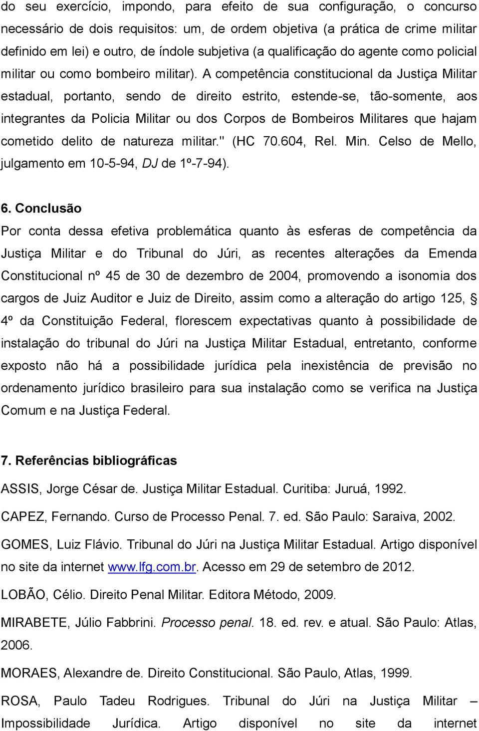 A competência constitucional da Justiça Militar estadual, portanto, sendo de direito estrito, estende-se, tão-somente, aos integrantes da Policia Militar ou dos Corpos de Bombeiros Militares que