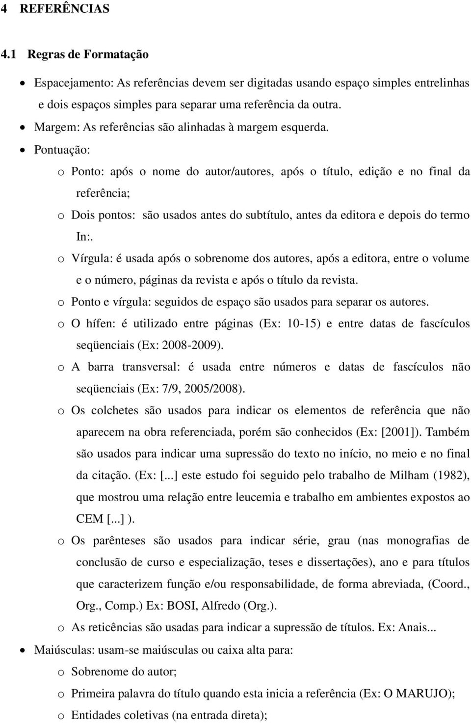 Pontuação: o Ponto: após o nome do autor/autores, após o título, edição e no final da referência; o Dois pontos: são usados antes do subtítulo, antes da editora e depois do termo In:.