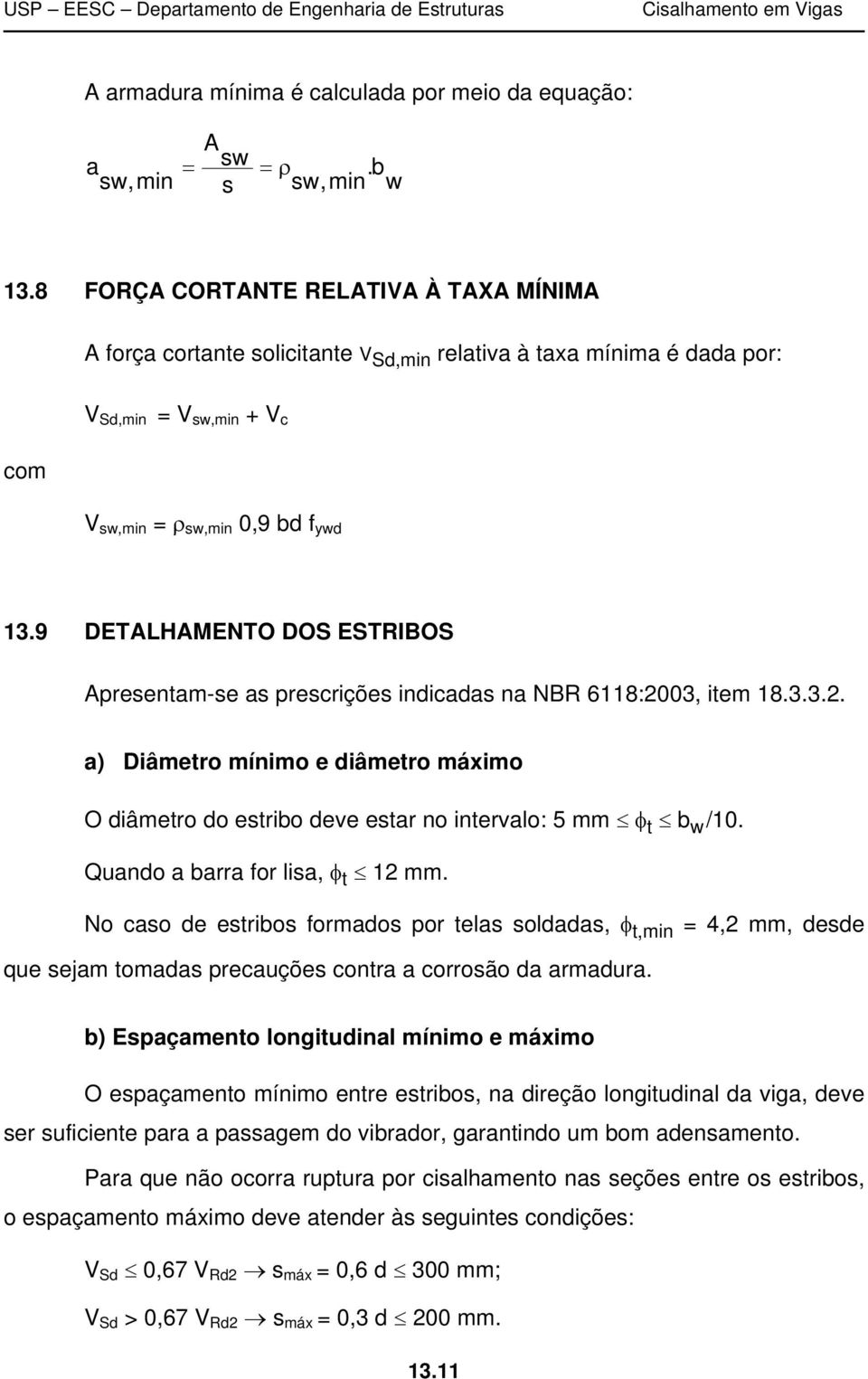 9 DETALHAMENTO DOS ESTRIBOS Apresentam-se as prescrições indicadas na NBR 6118:2003, item 18.3.3.2. a) Diâmetro mínimo e diâmetro máximo O diâmetro do estribo deve estar no intervalo: 5 mm t b w /10.
