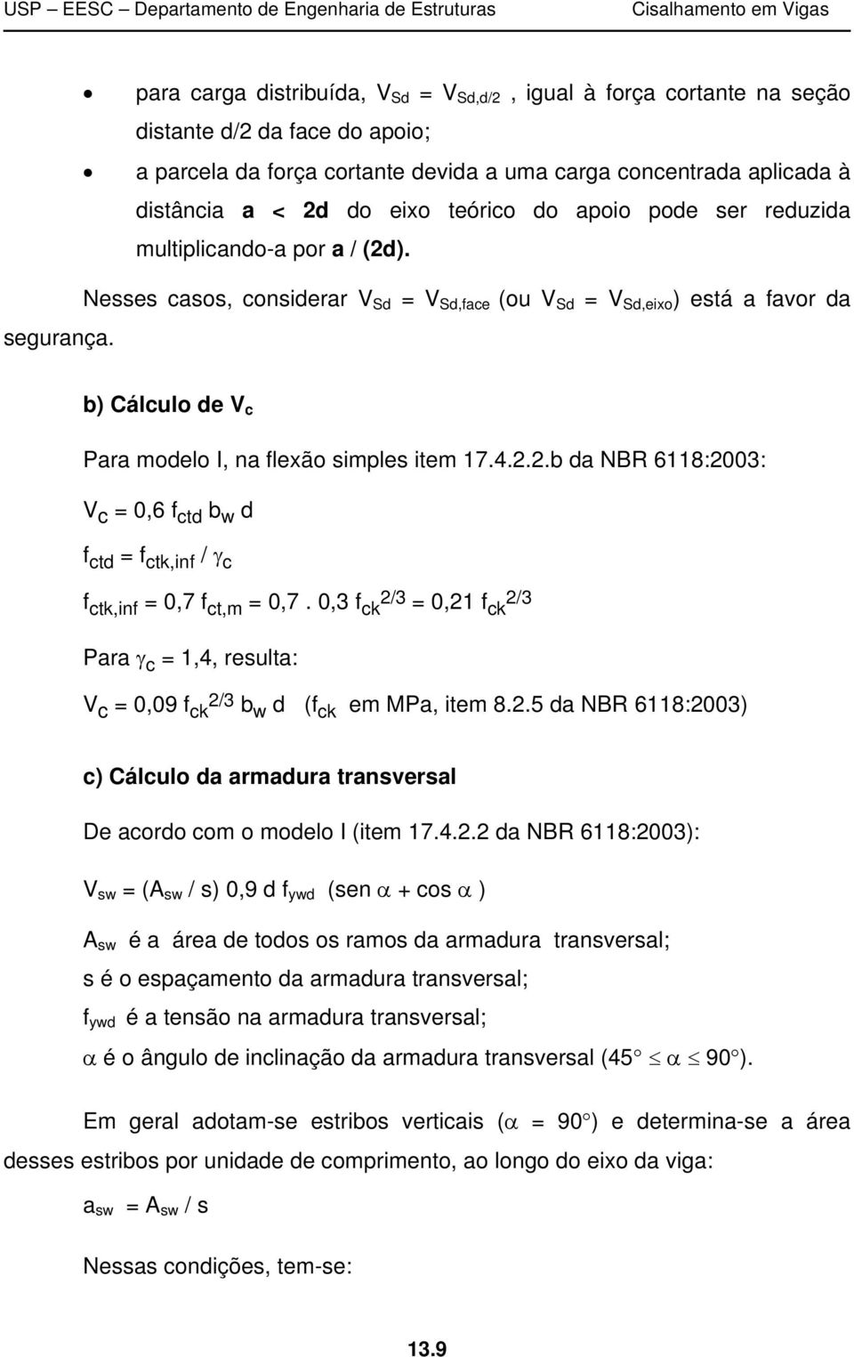 b) Cálculo de V c Para modelo I, na flexão simples item 17.4.2.2.b da NBR 6118:2003: V c = 0,6 f ctd b w d f ctd = f ctk,inf / c f ctk,inf = 0,7 f ct,m = 0,7.
