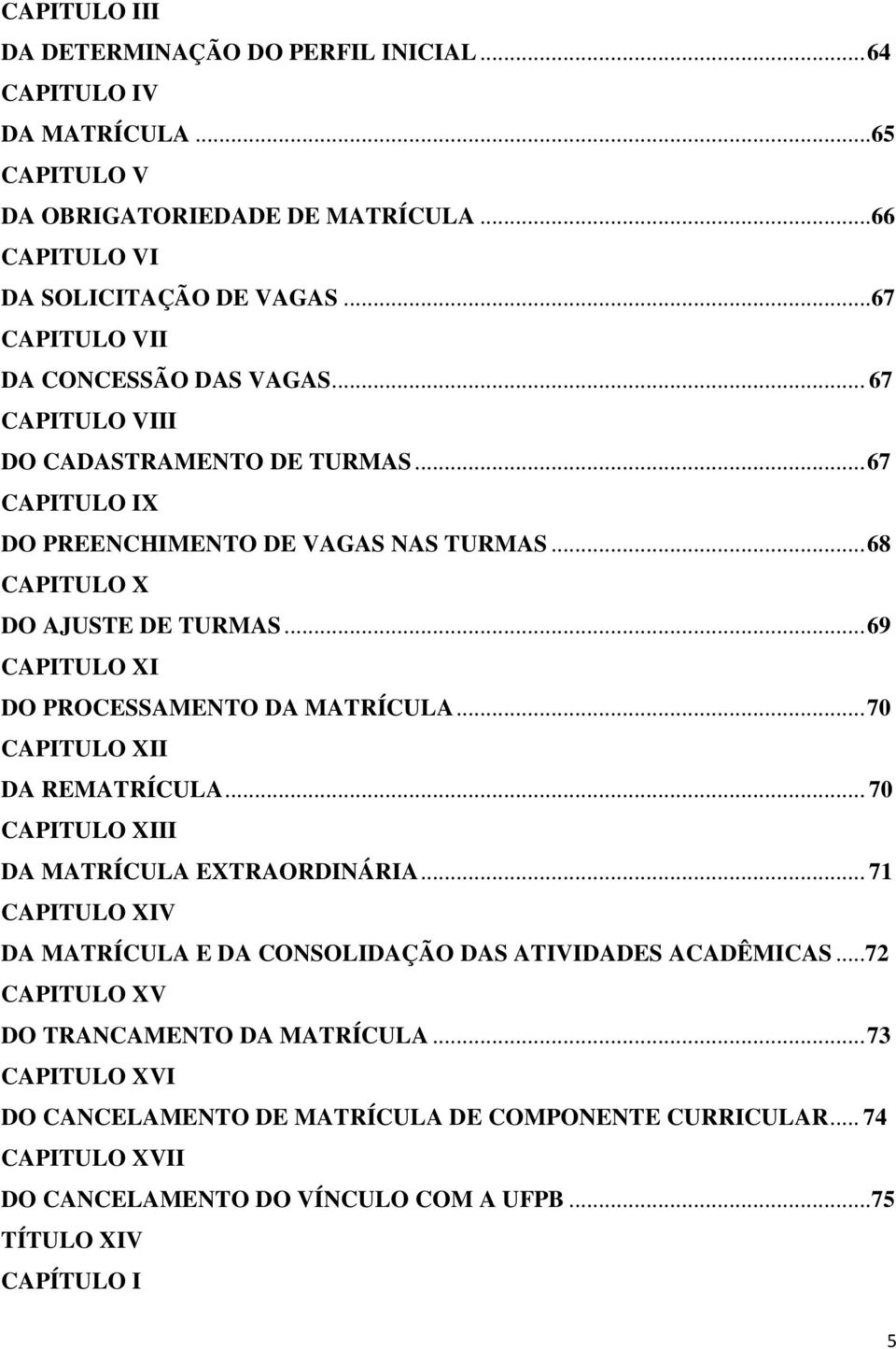 .. 69 CAPITULO XI DO PROCESSAMENTO DA MATRÍCULA... 70 CAPITULO XII DA REMATRÍCULA... 70 CAPITULO XIII DA MATRÍCULA EXTRAORDINÁRIA.